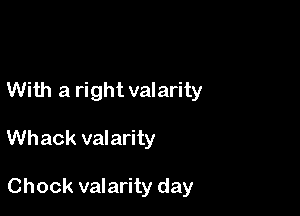 With a right valarity

Whack valarity

Chock valarity day