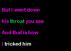 Butl went down

his throat you see

And thatis how

I tricked him