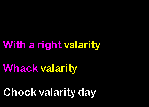 With a right valarity

Whack valarity

Chock valarity day