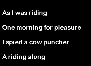 As I was riding

One morning for pleasure

I spied a cow puncher

A riding along