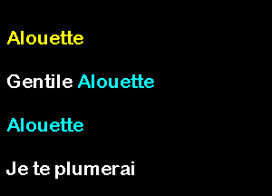 Alouette

Gentile Alouette

Alouette

Jete plumerai