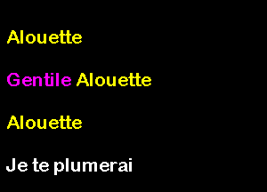 Alouette

Gentile Alouette

Alouette

Jete plumerai