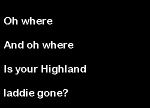 Oh where
And oh where

Is your Highland

Iaddie gone?