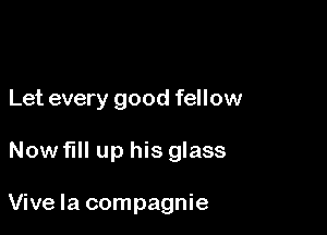 Let every good fellow

Now fill up his glass

Vive la compagnie