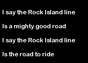 I say the Rock Island line

Is a mighty good road

I say the Rock Island line

Is the road to ride