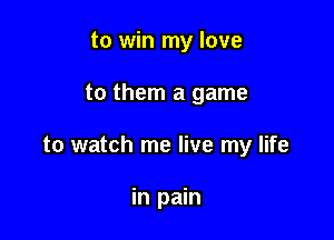 to win my love

to them a game

to watch me live my life

inpmn