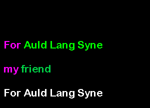 For Auld Lang Syne

my friend

For Auld Lang Syne