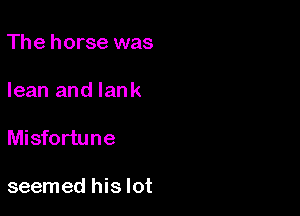 The horse was

lean and Iank

Misfortune

seemed his lot