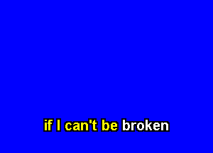 if I can't be broken