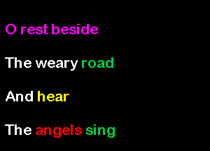 0 rest beside
The weary road

And hear

The angels sing