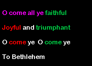 0 come all ye faithful

Joyful and triumphant

0 come ye 0 come ye

To Bethlehem