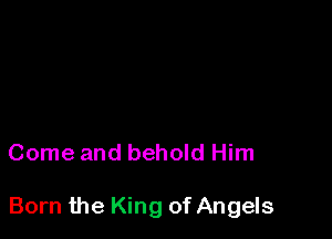 Come and behold Him

Born the King of Angels