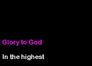 Glory to God

In the highest