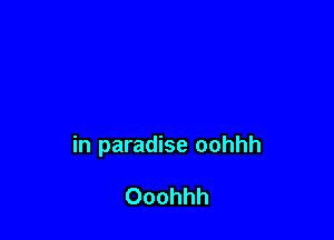 in paradise oohhh

Ooohhh