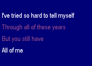 I've tried so hard to tell myself

All of me