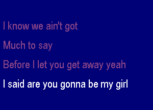 I said are you gonna be my girl