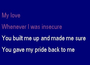 You built me up and made me sure

You gave my pride back to me