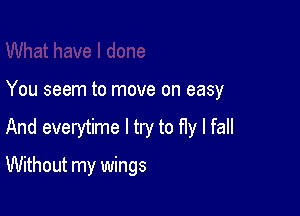 You seem to move on easy

And everytime I try to fly I fall

Without my wings