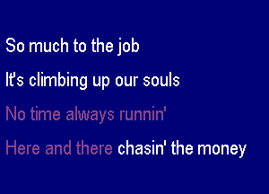 So much to the job

lfs climbing up our souls

chasin' the money