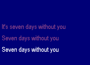 Seven days without you