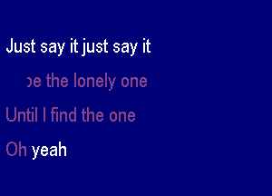 Just say itjust say it