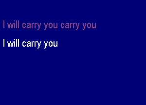 I will carry you