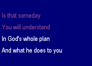 In God's whole plan

And what he does to you