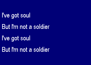 I've got soul

But I'm not a soldier

I've got soul

But I'm not a soldier