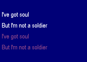 I've got soul

But I'm not a soldier