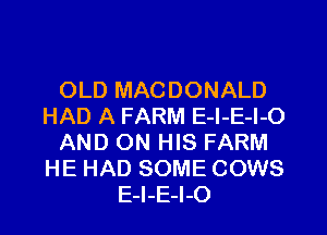OLD MACDONALD
HAD A FARM E-l-E-l-O
AND ON HIS FARM
HE HAD SOME COWS
E-I-E-l-O