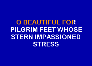 0 BEAUTIFUL FOR
PILGRIM FEETWHOSE
STERN IMPASSIONED

STRESS