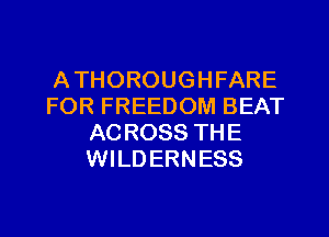 A THOROUGHFARE
FOR FREEDOM BEAT
ACROSS THE
WILDERNESS