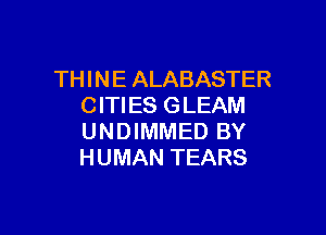 THINE ALABASTER
CITIES GLEAM

UNDIMMED BY
HUMAN TEARS