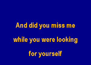 And did you miss me

while you were looking

for yourself