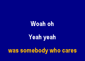 Woah oh
Yeah yeah

was somebody who cares