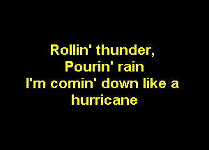 Rollin' thunder,
Pourin' rain

I'm comin' down like a
hurricane