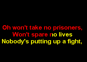 0h won't take no prisoners,

Won't spare no lives
Nobody's putting up a fight,