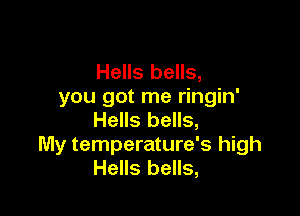 Hells bells,
you got me ringin'

Hells bells,
My temperature's high
Hells bells,