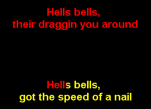 Hells bells,
their draggin you around

Hells bells,
got the speed of a nail