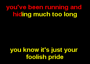 you've been running and
hiding much too long

you know it's just your
foolish pride