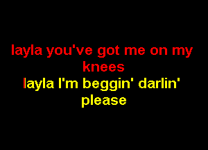 layla you've got me on my
knees

layla I'm beggin' darlin'
please