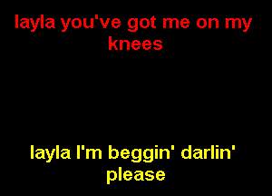 Iayla you've got me on my
knees

Iayla I'm beggin' darlin'
please