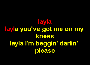 Iayla
Iayla you've got me on my

knees
Iayla I'm beggin' darlin'
please