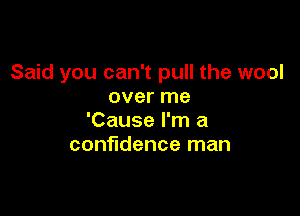 Said you can't pull the wool
over me

'Cause I'm a
confidence man