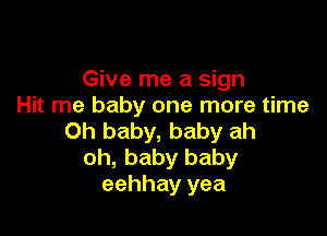 Give me a sign
Hit me baby one more time

Oh baby, baby ah
oh, baby baby
eehhay yea