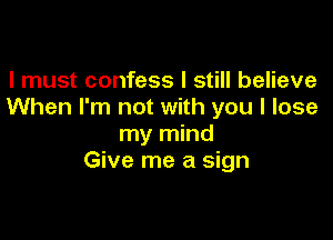 I must confess I still believe
When I'm not with you I lose

my mind
Give me a sign
