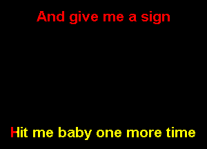 And give me a sign

Hit me baby one more time