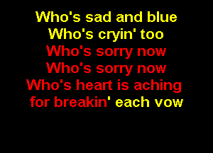 Who's sad and blue
Who's cryin' too
Who's sorry now
Who's sorry now

Who's heart is aching
for breakin' each vow