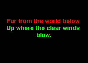 Far from the world below
Up where the clear winds

blow.