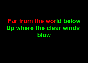 Far from the world below
Up where the clear winds

blow